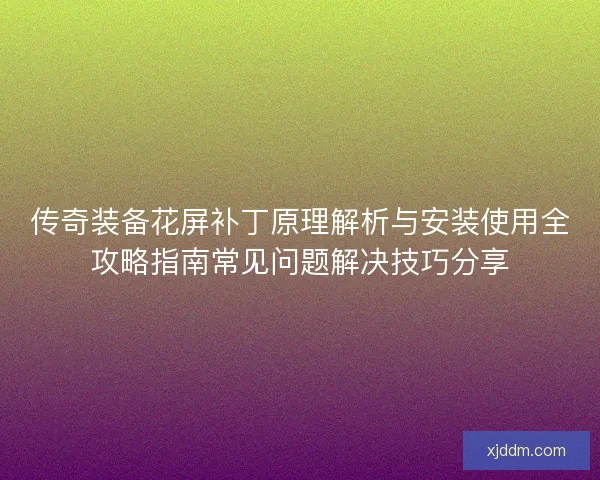 传奇装备花屏补丁原理解析与安装使用全攻略指南常见问题解决技巧分享