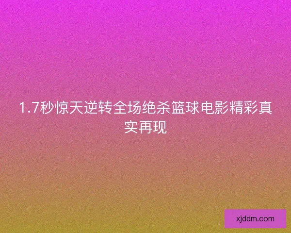 1.7秒惊天逆转全场绝杀篮球电影精彩真实再现