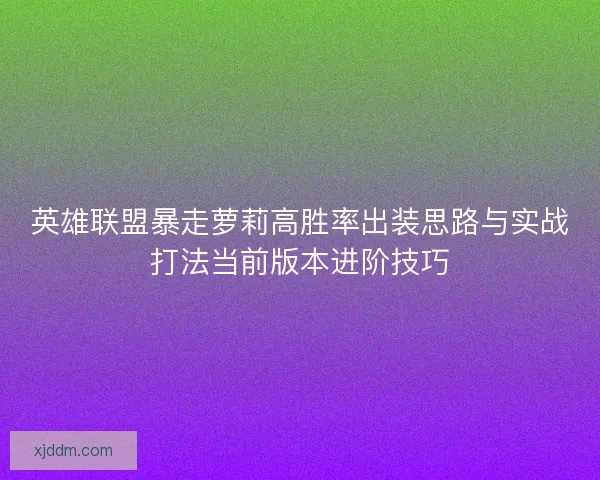 英雄联盟暴走萝莉高胜率出装思路与实战打法当前版本进阶技巧