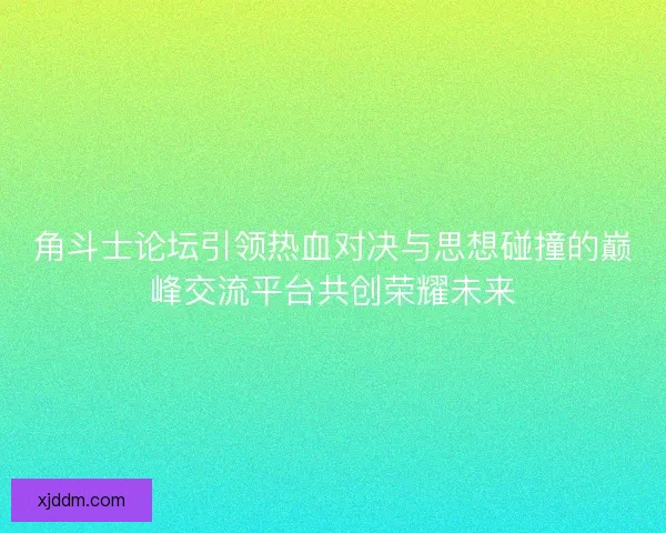 角斗士论坛引领热血对决与思想碰撞的巅峰交流平台共创荣耀未来
