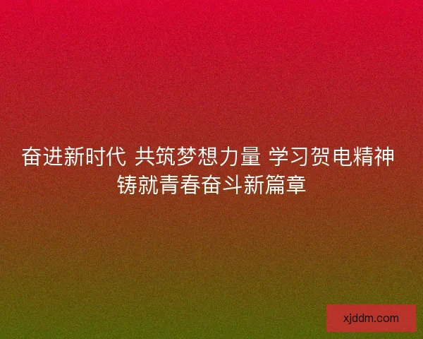 奋进新时代 共筑梦想力量 学习贺电精神 铸就青春奋斗新篇章
