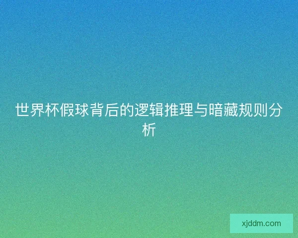 世界杯假球背后的逻辑推理与暗藏规则分析