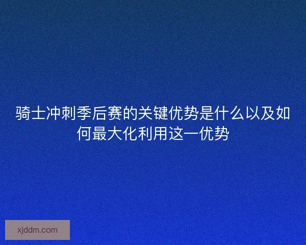 骑士冲刺季后赛的关键优势是什么以及如何最大化利用这一优势