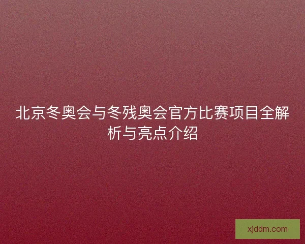 北京冬奥会与冬残奥会官方比赛项目全解析与亮点介绍