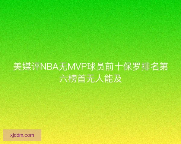 美媒评NBA无MVP球员前十保罗排名第六榜首无人能及